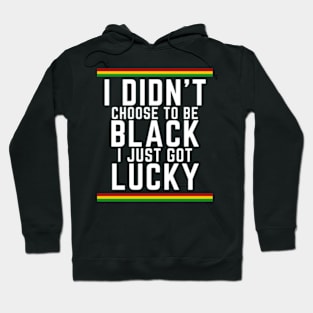 I Didn't Choose to be Black, I Just Got Lucky Hoodie